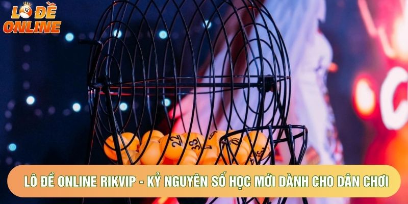 Lô Đề Online Rikvip - Kỷ Nguyên Số Học Mới Dành Cho Dân Chơi