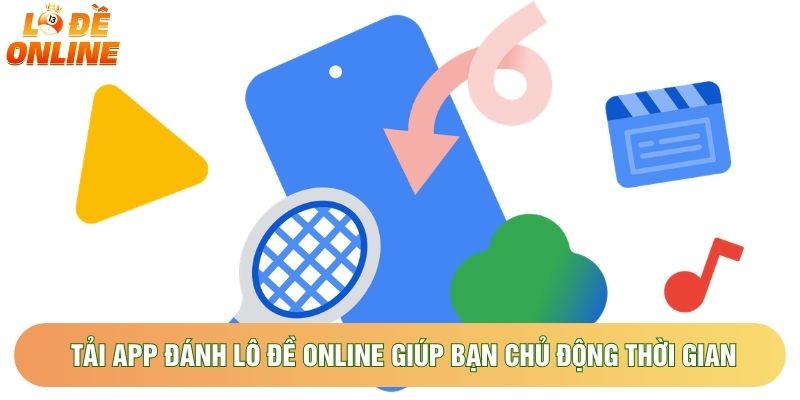 Tải app đánh lô đề online giúp bạn chủ động thời gian