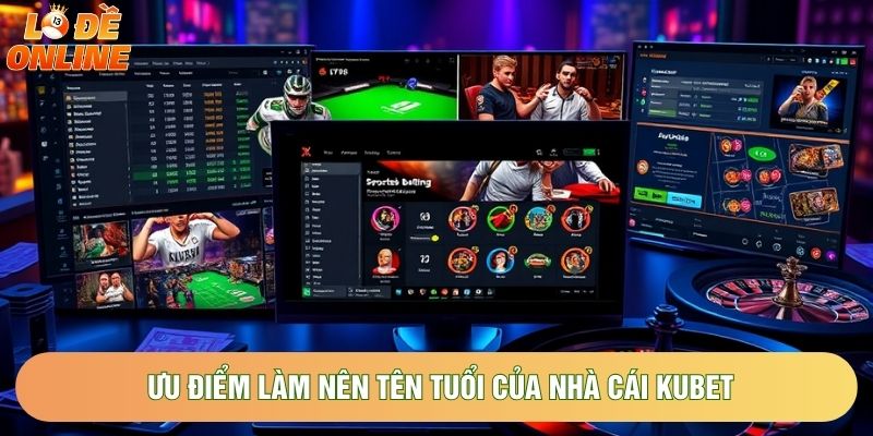 Ưu điểm làm nên tên tuổi của nhà cái Kubet